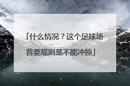 什么情况？这个足球场首要规则是不能冲撞