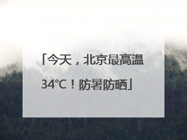 今天，北京最高温34℃！防暑防晒