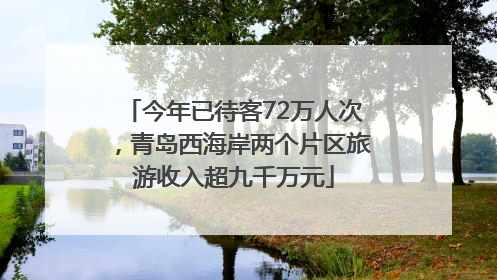 今年已待客72万人次，青岛西海岸两个片区旅游收入超九千万元