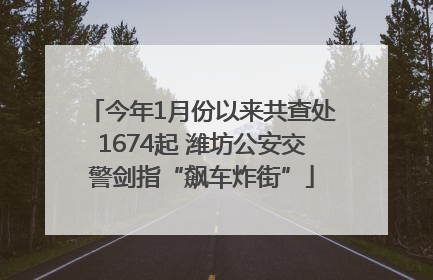 今年1月份以来共查处1674起 潍坊公安交警剑指“飙车炸街”