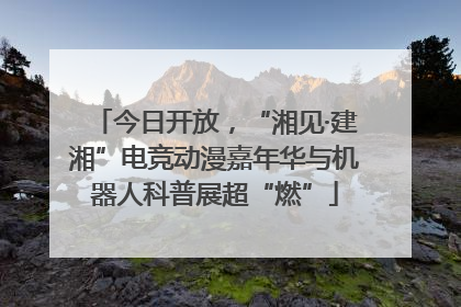 今日开放，“湘见·建湘”电竞动漫嘉年华与机器人科普展超“燃”