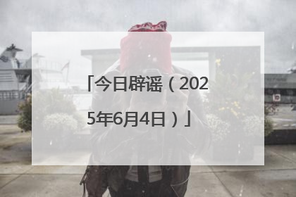 今日辟谣（2025年6月4日）