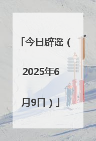 今日辟谣（2025年6月9日）