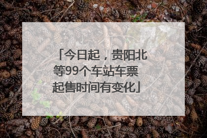 今日起，贵阳北等99个车站车票起售时间有变化
