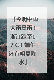 今明中雨大雨暴雨！浙江跌至17℃！端午还有明显降水