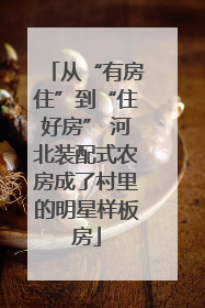 从“有房住”到“住好房” 河北装配式农房成了村里的明星样板房