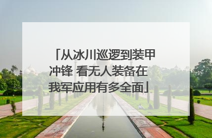 从冰川巡逻到装甲冲锋 看无人装备在我军应用有多全面