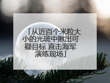 从近百个米粒大小的光斑中揪出可疑目标 直击海军演练现场
