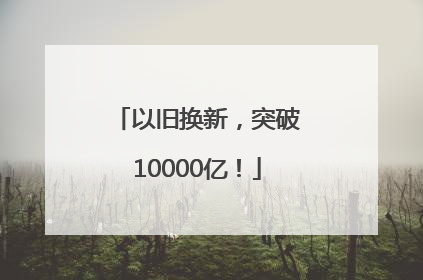 以旧换新，突破10000亿！
