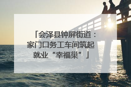 会泽县钟屏街道：家门口务工车间筑起就业“幸福巢”