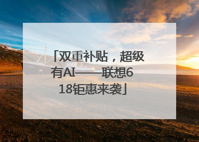 双重补贴，超级有AI——联想618钜惠来袭