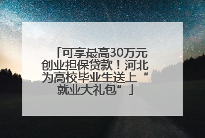 可享最高30万元创业担保贷款！河北为高校毕业生送上“就业大礼包”