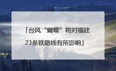 台风“蝴蝶”将对福建23条铁路线有所影响