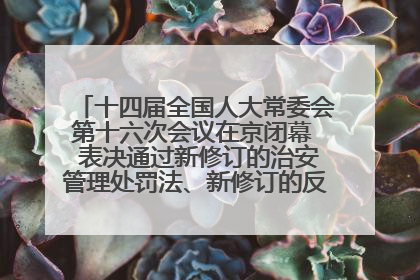 十四届全国人大常委会第十六次会议在京闭幕  表决通过新修订的治安管理处罚法、新修订的反不正当竞争法  习近平签署主席令予以公布  赵乐际主持会议