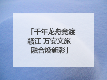 千年龙舟竞渡赣江 万安文旅融合焕新彩