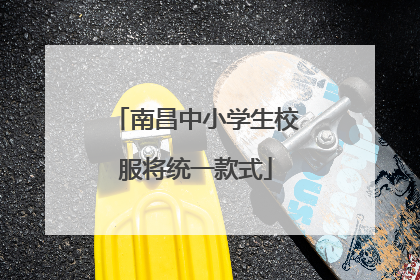 南昌中小学生校服将统一款式