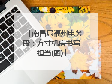 南昌局福州电务段：方寸机房书写担当(图)