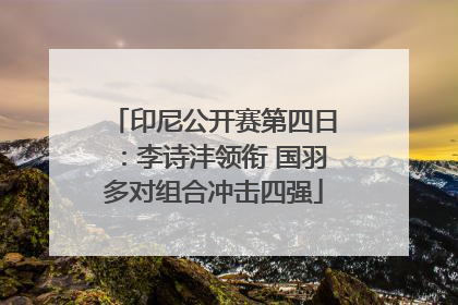 印尼公开赛第四日：李诗沣领衔 国羽多对组合冲击四强