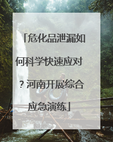 危化品泄漏如何科学快速应对？河南开展综合应急演练