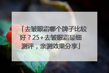 去皱眼霜哪个牌子比较好？25+去皱眼霜最细测评，亲测效果分享