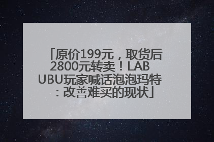 原价199元，取货后2800元转卖！LABUBU玩家喊话泡泡玛特：改善难买的现状