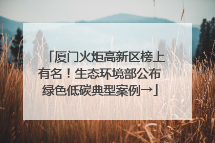 厦门火炬高新区榜上有名！生态环境部公布绿色低碳典型案例→