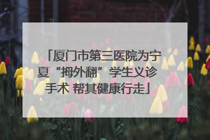 厦门市第三医院为宁夏“拇外翻”学生义诊手术 帮其健康行走