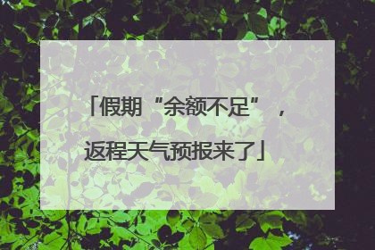 假期“余额不足”，返程天气预报来了