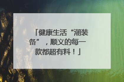 健康生活“潮装备”，顺义的每一款都超有料！