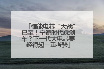 储能电芯“大战”已至！宁德时代踩刹车？下一代大电芯要经得起三重考验