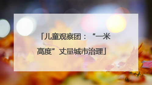 儿童观察团：“一米高度”丈量城市治理