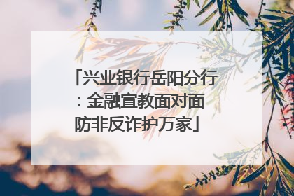 兴业银行岳阳分行：金融宣教面对面 防非反诈护万家