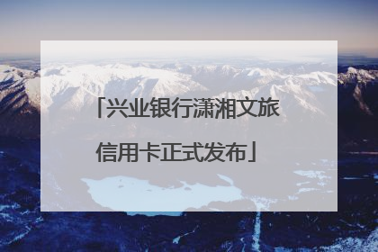 兴业银行潇湘文旅信用卡正式发布