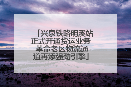 兴泉铁路明溪站正式开通货运业务 革命老区物流通道再添强劲引擎