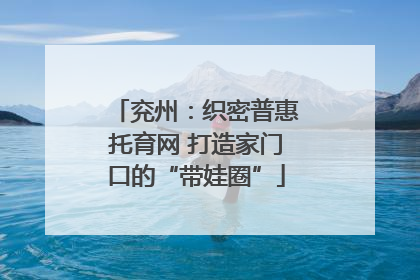 兖州：织密普惠托育网 打造家门口的“带娃圈”