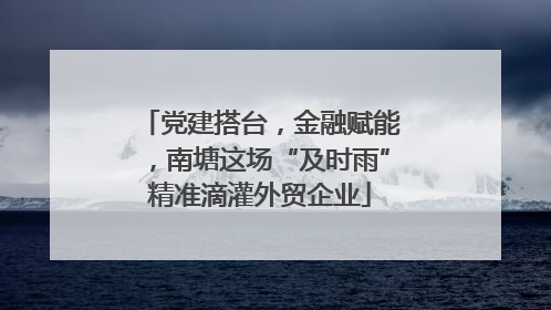党建搭台，金融赋能，南塘这场“及时雨”精准滴灌外贸企业