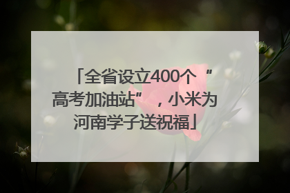 全省设立400个“高考加油站”，小米为河南学子送祝福