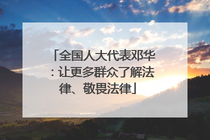 全国人大代表邓华：让更多群众了解法律、敬畏法律