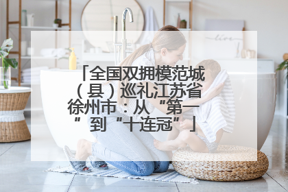 全国双拥模范城（县）巡礼江苏省徐州市：从“第一”到“十连冠”