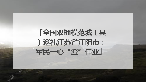 全国双拥模范城（县）巡礼江苏省江阴市：军民一心“澄”伟业