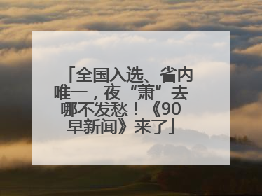 全国入选、省内唯一，夜“萧”去哪不发愁！《90早新闻》来了