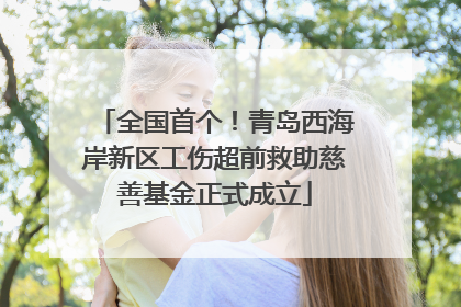 全国首个！青岛西海岸新区工伤超前救助慈善基金正式成立