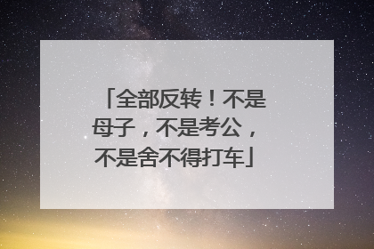 全部反转！不是母子，不是考公，不是舍不得打车