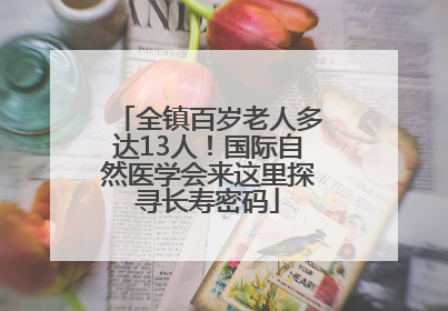 全镇百岁老人多达13人！国际自然医学会来这里探寻长寿密码