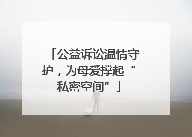 公益诉讼温情守护，为母爱撑起“私密空间”