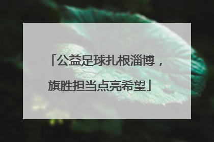 公益足球扎根淄博，旗胜担当点亮希望