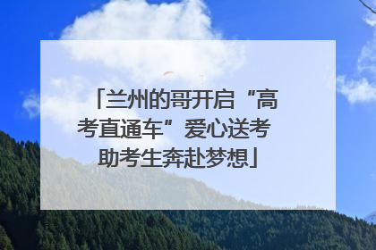 兰州的哥开启“高考直通车”爱心送考 助考生奔赴梦想