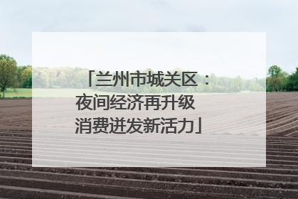 兰州市城关区：夜间经济再升级 消费迸发新活力