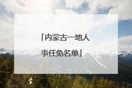 内蒙古一地人事任免名单