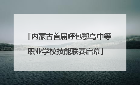 内蒙古首届呼包鄂乌中等职业学校技能联赛启幕